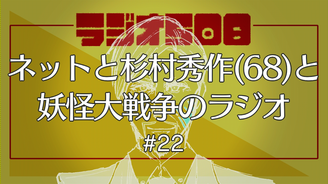 【ラジオ508】ネットと杉村秀作(68)と妖怪大戦争のラジオ #22