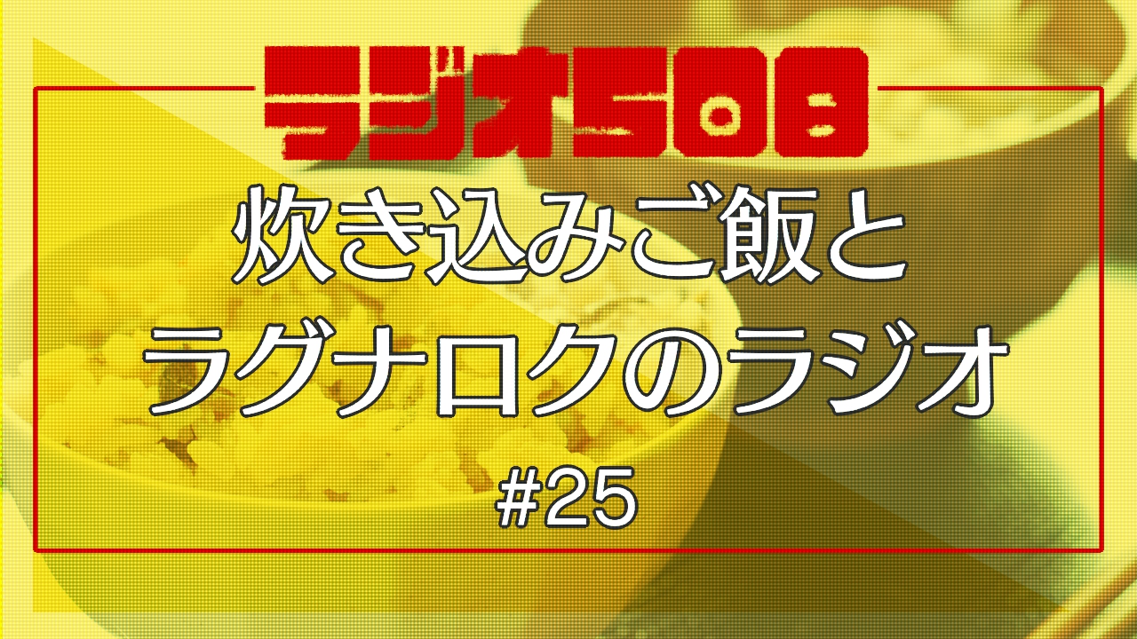 【ラジオ508】炊き込みご飯とラグナロクのラジオ #25
