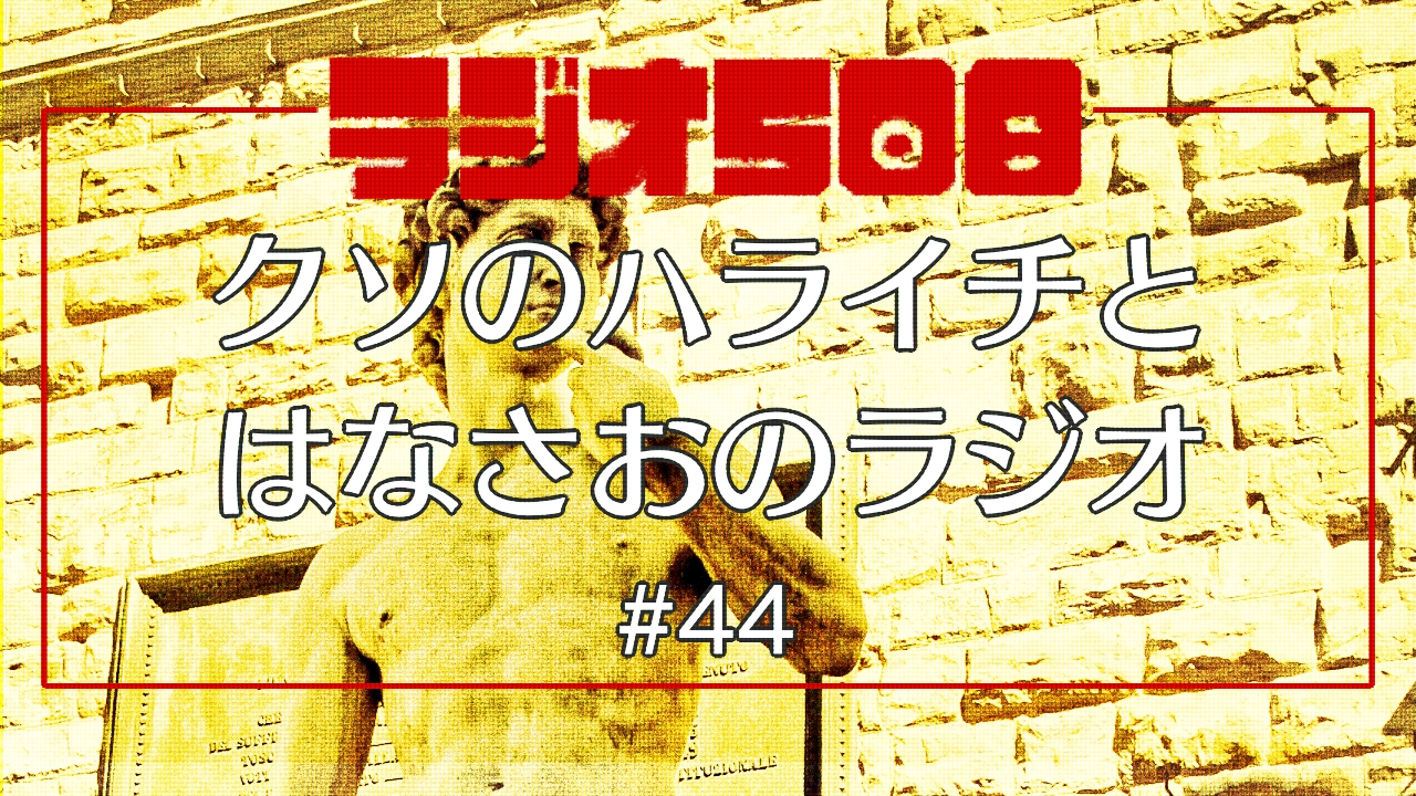 【ラジオ508】クソのハライチとはなさおのラジオ #44