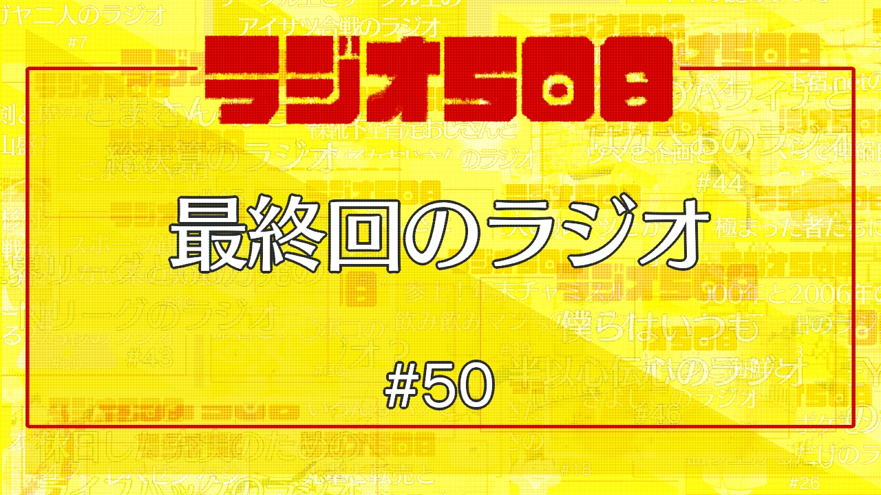 【ラジオ508】最終回のラジオ #50