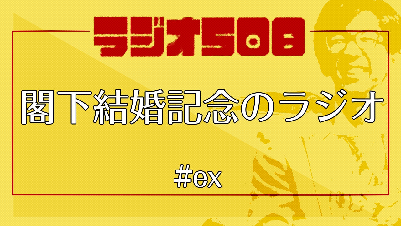 【ラジオ508】閣下結婚記念のラジオ #ex